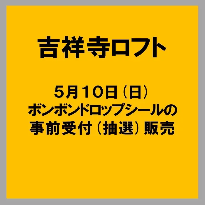 【吉祥寺ロフト】5月10日(日)午前11時～『ボンボンドロップシール』抽選販売(事前受付)